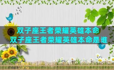 双子座王者荣耀英雄本命 双子座王者荣耀英雄本命是谁